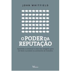 O PODER DA REPUTAÇÃO: APRENDA A CONSTRUIR E USAR SUA IMAGEM PARA SER BEM-SUCEDIDO NO AMBIENTE DE TRABALHO: APRENDA A CONSTRUIR E USAR SUA IMAGEM PARA SER BEM-SUCEDIDO NO AMBIENTE DE TRABALHO