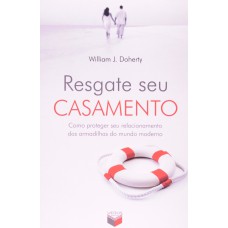 RESGATE SEU CASAMENTO; COMO PROTEGER SEU RELACIONAMENTO DAS ARMADILHAS DO MUNDO MODERNO - COMO PROTEGER SEU RELACIONAMENTO DAS ARMADILHAS DO MUNDO MODERNO