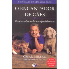 O ENCANTADOR DE CÃES: COMPREENDA O MELHOR AMIGO DO HOMEM: COMPREENDA O MELHOR AMIGO DO HOMEM