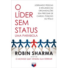 O LÍDER SEM STATUS - UMA PARÁBOLA: LIDERANDO PESSOAS E INFLUINDO EM ORGANIZAÇÕES SEM PRECISAR DE CARGO, POSIÇÃO OU TÍTULO: LIDERANDO PESSOAS E INFLUINDO EM ORGANIZAÇÕES SEM PRECISAR DE CARGO, POSIÇÃO OU TÍTULO