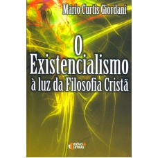 EXISTENCIALISMO, O - A LUZ DA FILOSOFIA CRISTA