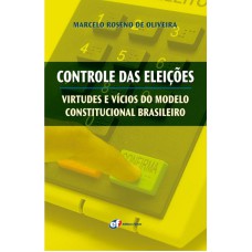 CONTROLE DAS ELEIÇÕES - VIRTUDES E VÍCIOS DO MODELO CONSTITUCIONAL BRASILEIRO