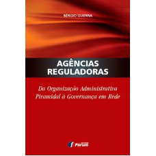 AGENCIAS REGULADORAS DA ORGANIZAÇÃO ADMINISTRATIVA PIRAMIDAL A GOVERNANÇA EM REDE