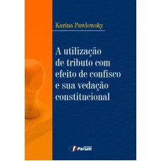 A UTILIZAÇÃO DE TRIBUTO COM EFEITO DE CONFISCO E SUA VEDAÇÃO CONSTITUCIONAL