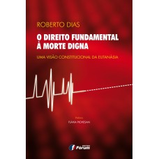 O DIREITO FUNDAMENTAL A MORTE DIGNA - UMA VISÃO CONSTITUCIONAL DA EUTANÁSIA