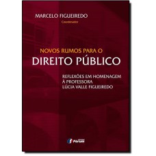 NOVOS RUMOS PARA O DIREITO PÚBLICO - REFLEXÕES EM HOMENAGEM À PROFESSORA LUCIA VALLE FIGUEIREDO