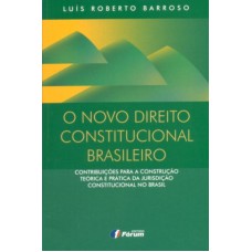 O NOVO DIREITO CONSTITUCIONAL BRASILEIRO - CONTRIBUIÇÕES PARA A CONSTRUÇÃO TEÓRICA E PRÁTICA