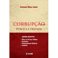 CORRUPÇÃO PÚBLICA E PRIVADA - QUATRO ASPECTOS - ÉTICA NO SERVIÇO PÚBLICO, CONTRATOS, FINANCIAMENTO ELEITORAL, CONTROLE