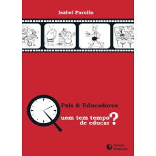 PAIS E EDUCADORES - QUEM TEM TEMPO DE EDUCAR?