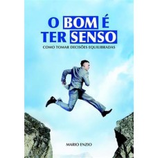 BOM E TER SENSO, O - COMO TOMAR DECISOES EQUILIBRADAS