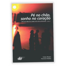 PÉ NO CHÃO SONHO NO CORAÇÃO - CÍRCULOS BÍBLICOS SOBRE ATOS DOS APÓSTOLOS - LIVRO 1