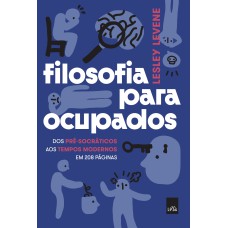 FILOSOFIA PARA OCUPADOS - DOS PRÉ-SOCRÁTICOS AOS TEMPOS MODERNOS EM 208 PÁGINAS