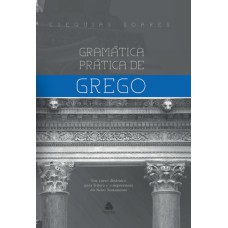 GRAMÁTICA PRÁTICA DE GREGO - UM CURSO DINÂMICO PARA LEITURA E COMPREENSÃO