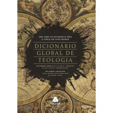 DICIONÁRIO GLOBAL DE TEOLOGIA: UMA OBRA DE REFERENCIA PARA A IGREJA EM TODO MUNDO