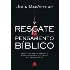 O RESGATE DO PENSAMENTO BÍBLICO: RECUPERANDO UMA VISÃO DE MUNDO ALICERÇADA NOS PRINCÍPIOS BÍBLICOS E NA MENSAGEM CRISTÃ