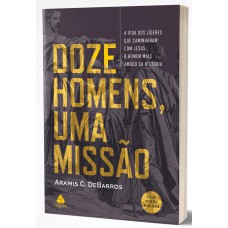 DOZE HOMENS, UMA MISSÃO: A VIDA DOS LÍDERES QUE CAMINHARAM COM JESUS, O HOMEM MAIS AMADO DA HISTÓRIA