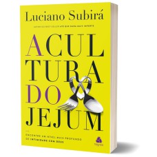 A CULTURA DO JEJUM: ENCONTRE UM NÍVEL MAIS PROFUNDO DE INTIMIDADE COM DEUS