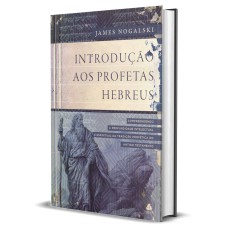 INTRODUÇÃO AOS PROFETAS HEBREUS: COMPREENDENDO A PROFUNDIDADE INTELECTUAL E ESPIRITUAL DA TRADIÇÃO PROFÉTICA DO ANTIGO TESTAMENTO