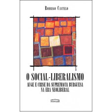 SOCIAL LIBERALISMO, O - AUGE E CRISE DA SUPREMACIA BURGUESA NA ERA NEOLIBERAL