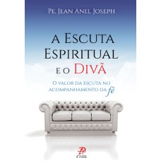 A ESCUTA ESPIRITUAL E O DIVÃ: O VALOR DA ESCUTA NO ACOMPANHAMENTO DA FÉ