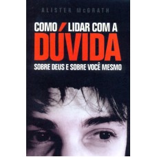 COMO LIDAR COM A DÚVIDA - SOBRE DEUS E SOBRE VOCÊ MESMO