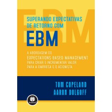 SUPERANDO EXPECTATIVAS DE RETORNO COM EBM: A ABORDAGEM DO EXPECTATIONS-BASED MANAGEMENT PARA CRIAR E INCREMENTAR VALOR PARA A EMPRESA E O ACIONISTA