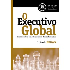 O EXECUTIVO GLOBAL: CONSELHOS PRÁTICOS PARA O SUCESSO EM UM MERCADO TRANSCULTURAL