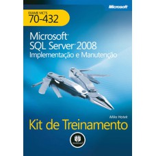 MICROSOFT SQL SERVER 2008: IMPLEMENTAÇÃO E MANUTENÇÃO: KIT DE TREINAMENTO MCTS (EXAME 70-432)