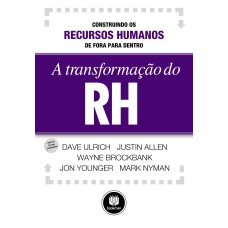 A TRANSFORMAÇÃO DO RH: CONSTRUINDO OS RECURSOS HUMANOS DE FORA PARA DENTRO