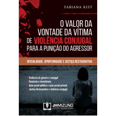 VALOR DA VONTADE DA VÍTIMA DE VIOLÊNCIA CONJUGAL PARA A PUNIÇÃO DO AGRESSOR - OFICIALIDADE, OPORTUNIDADE E JUSTIÇA RESTAURATIVA