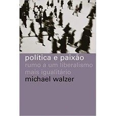 POLÍTICA E PAIXÃO - RUMO A UM LIBERALISMO MAIS IGUALITÁRIO