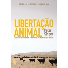 LIBERTAÇÃO ANIMAL: O CLÁSSICO DEFINITIVO SOBRE O MOVIMENTO PELOS DIREITOS DOS ANIMAIS