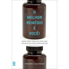 O MELHOR REMÉDIO É VOCÊ!: NOSSO CORPO POSSUI RECURSOS MAIS EFICAZES QUE MUITOS MEDICAMENTOS