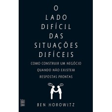 O LADO DIFÍCIL DAS SITUAÇÕES DIFÍCEIS: COMO CONSTUIR UM NEGÓCIO QUANDO NÃO EXISTEM RESPOSTAS PRONTAS