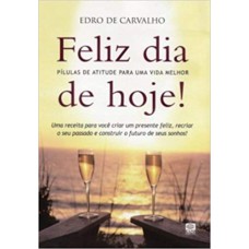 FELIZ DIA DE HOJE! - PILULAS DE ATITUDE PARA UMA VIDA MELHOR - 1