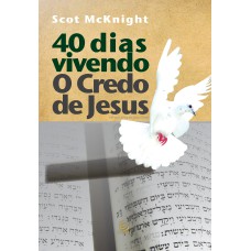 40 dias vivendo o Credo de Jesus: Um programa de crescimento espiritual