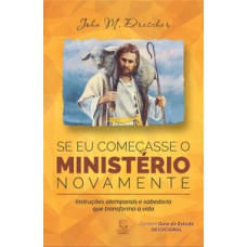 Se eu começasse o ministério novamente: instruções atemporais e sabedoria que transforma a vida