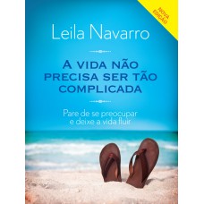 A VIDA NÃO PRECISA SER TÃO COMPLICADA: PARE DE SE PREOCUPAR E DEIXE A VIDA FLUIR