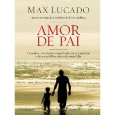 AMOR DE PAI: DESCUBRA O VERDADEIRO SIGNIFICADO DA PATERNIDADE E DÊ A SEUS FILHOS UMA VIDA FELIZ