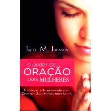 PODER DA ORACAO PARA MULHERES, O - FORTALECA O RELACIONAMENTO COM DEUS NAS 21 AREAS MAIS IMPORTANTES