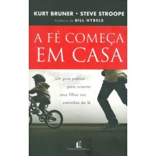 A FÉ COMEÇA EM CASA: UM GUIA PRÁTICO PARA ORIENTAR SEUS FILHOS NOS CAMINHOS DA FÉ