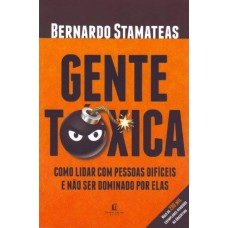 GENTE TÓXICA : COMO LIDAR COM PESSOAS DIFÍCEIS E NÃO SER DOMINADO POR ELAS