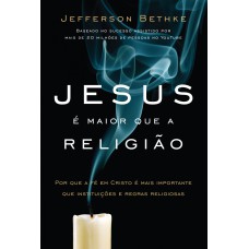 JESUS É MAIOR QUE A RELIGIÃO: POR QUE A FÉ EM CRISTO É MAIS IMPORTANTE QUE INSTITUIÇÕES E REGRAS RELIGIOSAS