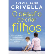 O DESAFIO DE CRIAR FILHOS: PRINCÍPIOS BÍBLICOS PARA ORIENTAR OS FILHOS NOS CAMINHOS DE DEUS