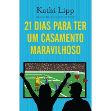 21 DIAS PARA TER UM CASAMENTO MARAVILHOSO: COMO SE TORNAR A MELHOR ESPOSA DO MUNDO EM TRÊS SEMANAS