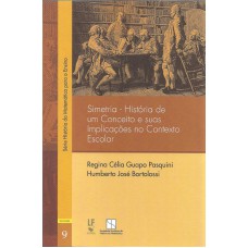 SIMETRIA - HISTÓRIA DE UM CONCEITO E SUAS IMPLICAÇÕES NO CONTEXTO ESCOLAR - VOLUME 9