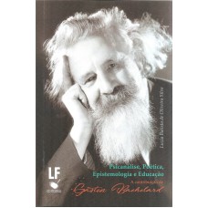 PSICANÁLISE POÉTICA EPISTEMOLOGIA E EDUCAÇÃO - A CONTRIBUIÇÃO DE GASTON BACHELARD