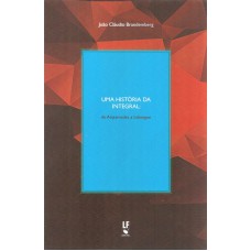 UMA HISTÓRIA DA INTEGRAL - DE ARQUIMEDES A LEBESGUE