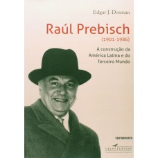 RAUL PREBISCH 1901-1986 - A CONSTRUCAO DA AMERICA LATINA E DO TERCEIRO MUND - 1