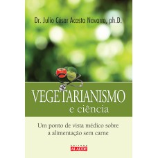 VEGETARIANISMO E CIÊNCIA - UM PONTO DE VISTA MÉDICO SOBRE A ALIMENTAÇÃO SEM CARNE